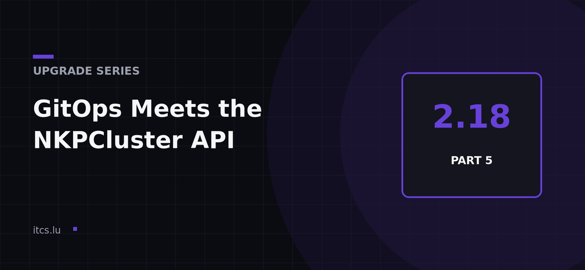 Upgrade to NKP 2.18, Part 5: GitOps Migration to the NKPCluster API